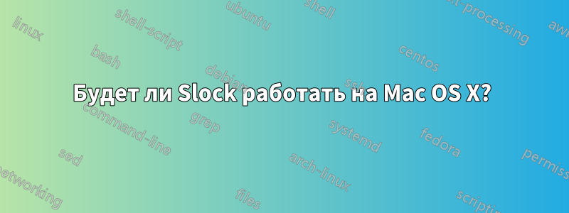 Будет ли Slock работать на Mac OS X?