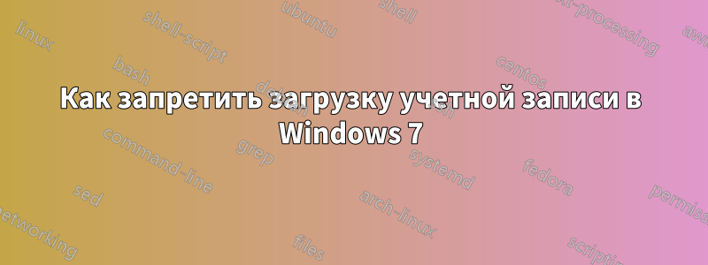 Как запретить загрузку учетной записи в Windows 7