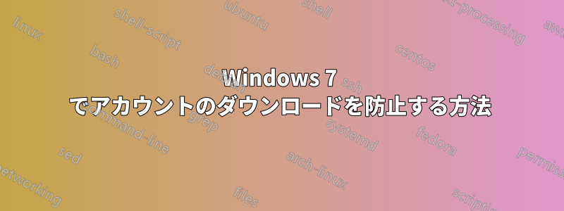 Windows 7 でアカウントのダウンロードを防止する方法