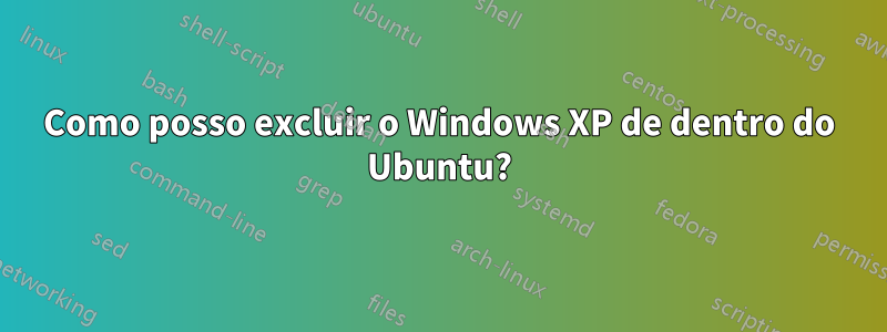 Como posso excluir o Windows XP de dentro do Ubuntu?