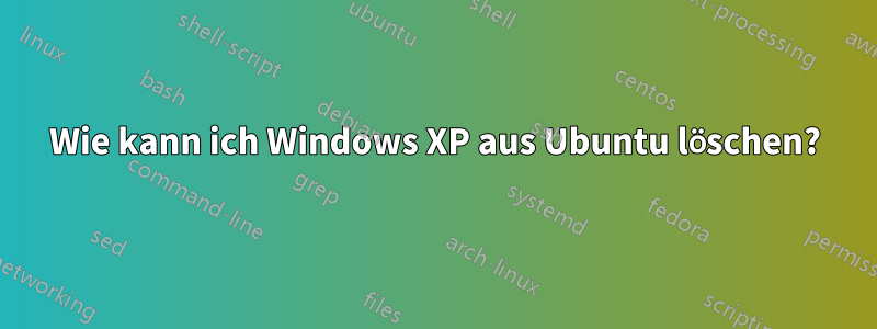 Wie kann ich Windows XP aus Ubuntu löschen?