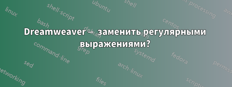 Dreamweaver — заменить регулярными выражениями?