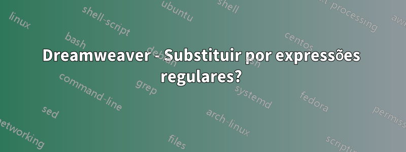 Dreamweaver - Substituir por expressões regulares?