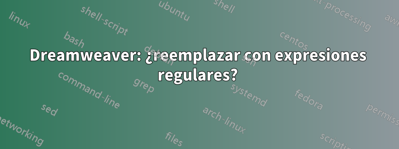 Dreamweaver: ¿reemplazar con expresiones regulares?