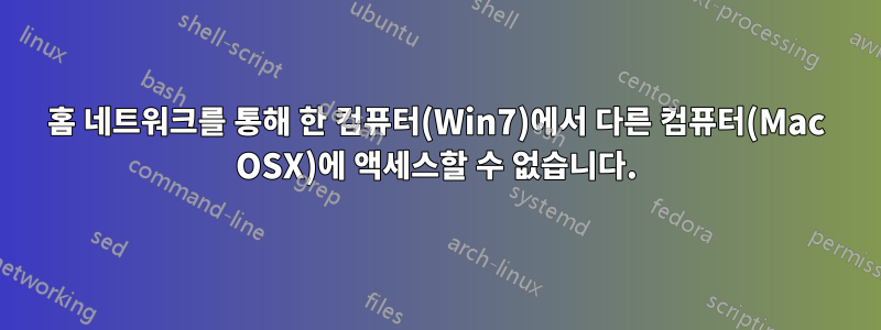 홈 네트워크를 통해 한 컴퓨터(Win7)에서 다른 컴퓨터(Mac OSX)에 액세스할 수 없습니다.