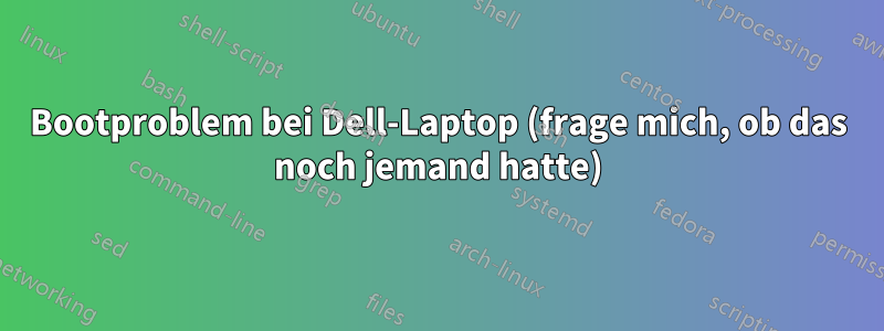 Bootproblem bei Dell-Laptop (frage mich, ob das noch jemand hatte)