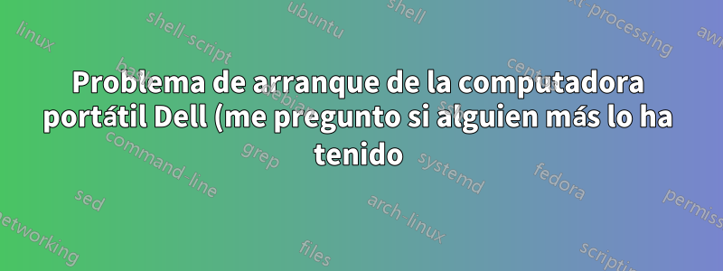 Problema de arranque de la computadora portátil Dell (me pregunto si alguien más lo ha tenido)