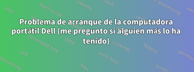 Problema de arranque de la computadora portátil Dell (me pregunto si alguien más lo ha tenido)