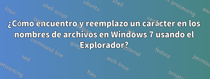 ¿Cómo encuentro y reemplazo un carácter en los nombres de archivos en Windows 7 usando el Explorador?