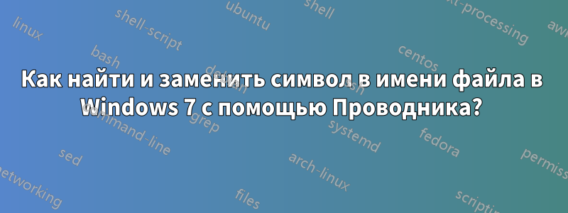 Как найти и заменить символ в имени файла в Windows 7 с помощью Проводника?