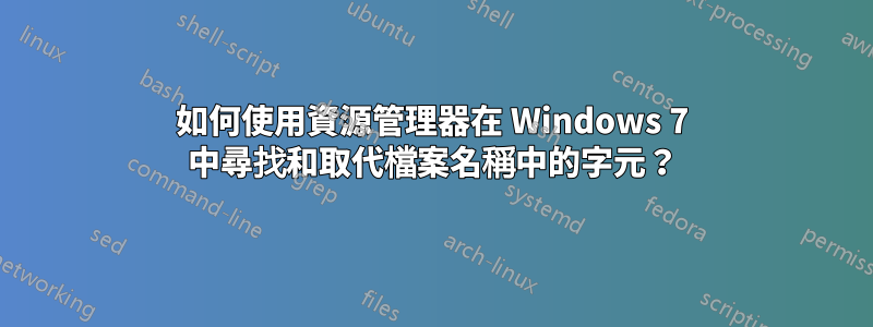 如何使用資源管理器在 Windows 7 中尋找和取代檔案名稱中的字元？