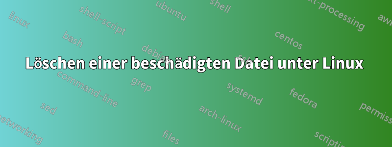 Löschen einer beschädigten Datei unter Linux