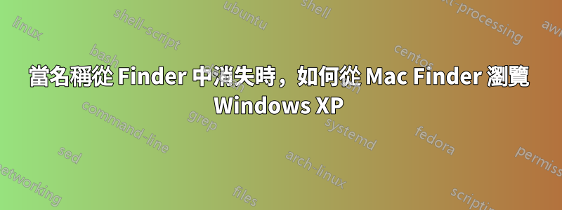 當名稱從 Finder 中消失時，如何從 Mac Finder 瀏覽 Windows XP