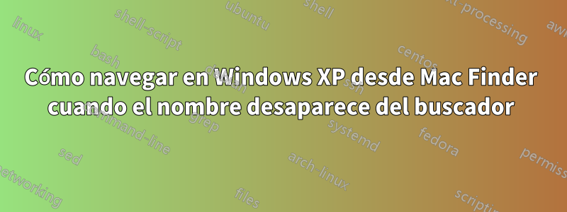 Cómo navegar en Windows XP desde Mac Finder cuando el nombre desaparece del buscador