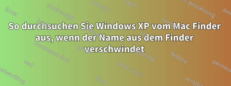 So durchsuchen Sie Windows XP vom Mac Finder aus, wenn der Name aus dem Finder verschwindet