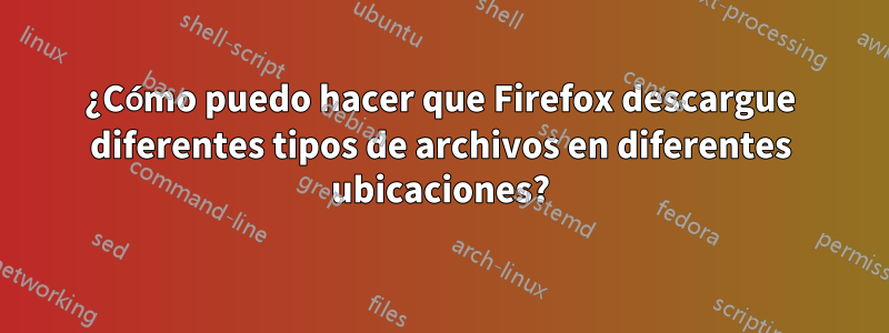 ¿Cómo puedo hacer que Firefox descargue diferentes tipos de archivos en diferentes ubicaciones?