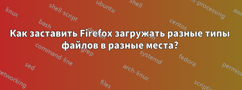 Как заставить Firefox загружать разные типы файлов в разные места?