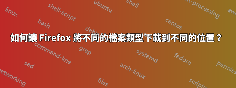 如何讓 Firefox 將不同的檔案類型下載到不同的位置？