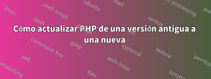 Cómo actualizar PHP de una versión antigua a una nueva