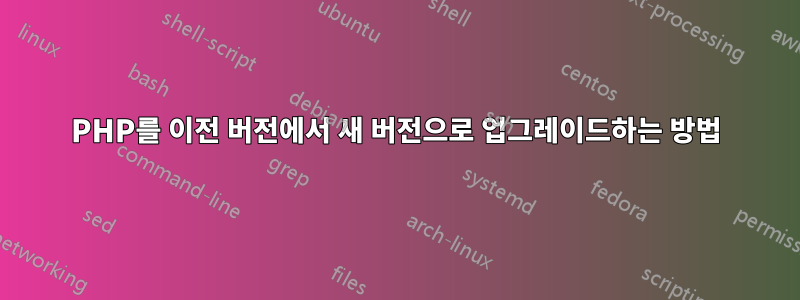 PHP를 이전 버전에서 새 버전으로 업그레이드하는 방법