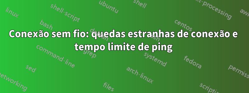 Conexão sem fio: quedas estranhas de conexão e tempo limite de ping