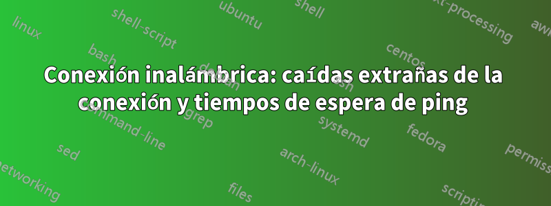 Conexión inalámbrica: caídas extrañas de la conexión y tiempos de espera de ping