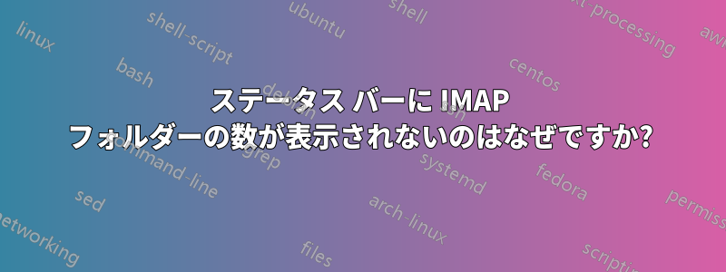 ステータス バーに IMAP フォルダーの数が表示されないのはなぜですか?