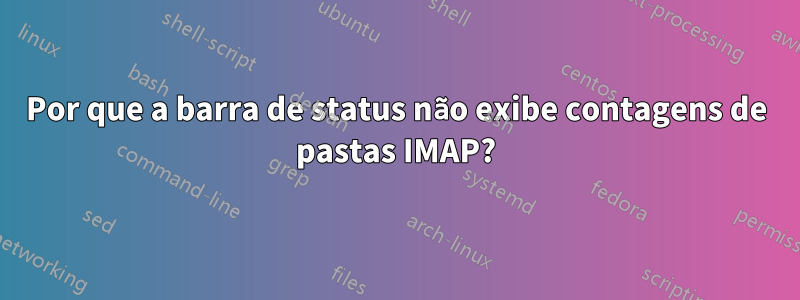 Por que a barra de status não exibe contagens de pastas IMAP?