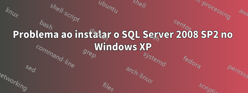 Problema ao instalar o SQL Server 2008 SP2 no Windows XP