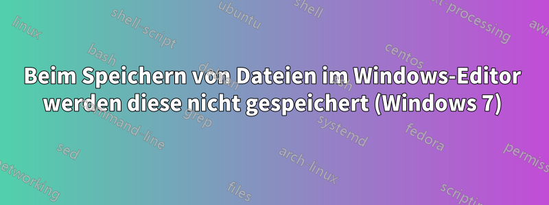 Beim Speichern von Dateien im Windows-Editor werden diese nicht gespeichert (Windows 7)