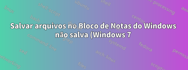 Salvar arquivos no Bloco de Notas do Windows não salva (Windows 7)