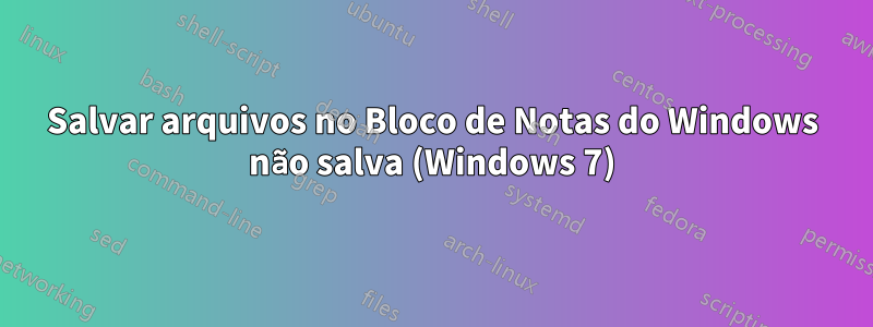 Salvar arquivos no Bloco de Notas do Windows não salva (Windows 7)