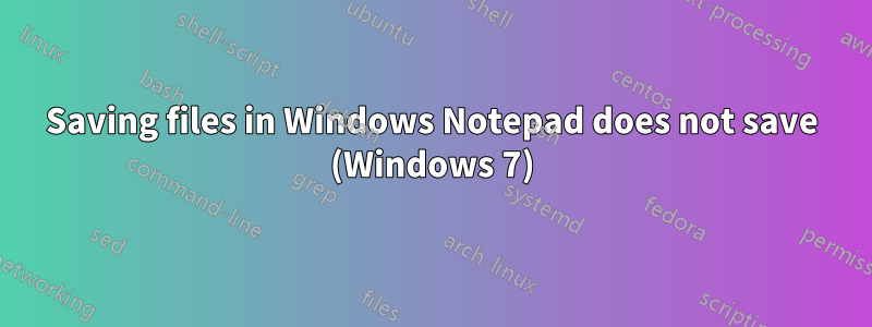 Saving files in Windows Notepad does not save (Windows 7)