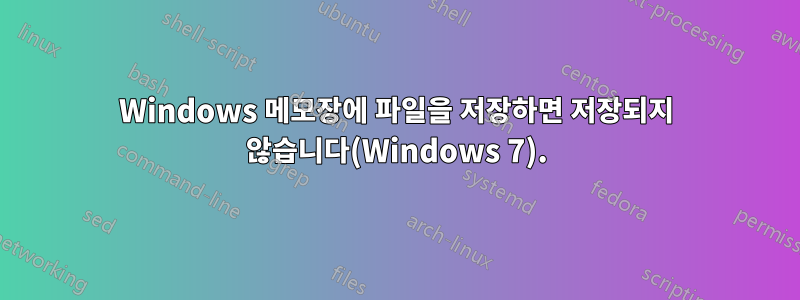 Windows 메모장에 파일을 저장하면 저장되지 않습니다(Windows 7).