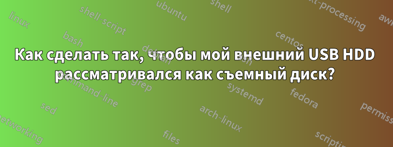 Как сделать так, чтобы мой внешний USB HDD рассматривался как съемный диск?