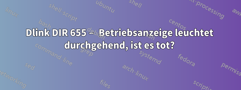 Dlink DIR 655 – Betriebsanzeige leuchtet durchgehend, ist es tot?