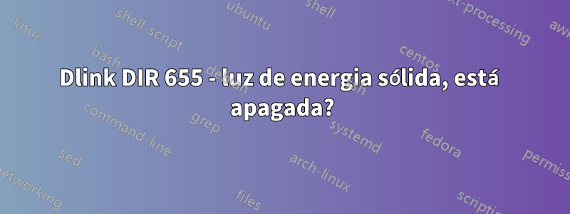 Dlink DIR 655 - luz de energia sólida, está apagada?