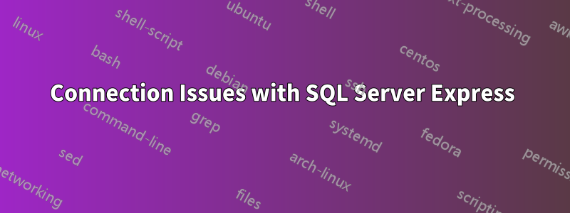 Connection Issues with SQL Server Express