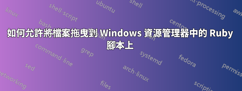 如何允許將檔案拖曳到 Windows 資源管理器中的 Ruby 腳本上