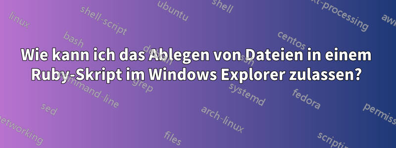 Wie kann ich das Ablegen von Dateien in einem Ruby-Skript im Windows Explorer zulassen?