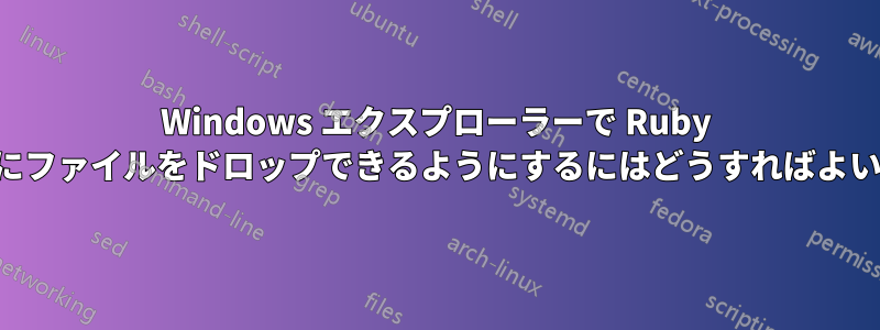 Windows エクスプローラーで Ruby スクリプトにファイルをドロップできるようにするにはどうすればよいでしょうか