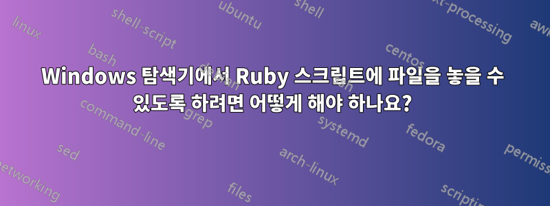 Windows 탐색기에서 Ruby 스크립트에 파일을 놓을 수 있도록 하려면 어떻게 해야 하나요?