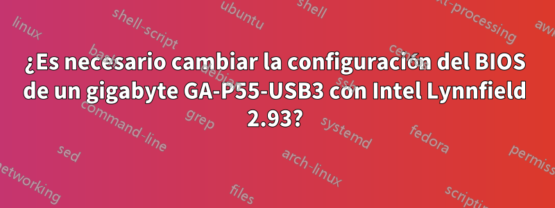 ¿Es necesario cambiar la configuración del BIOS de un gigabyte GA-P55-USB3 con Intel Lynnfield 2.93?