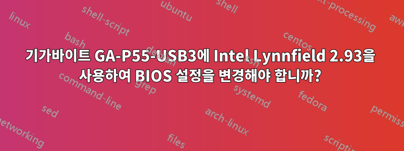 기가바이트 GA-P55-USB3에 Intel Lynnfield 2.93을 사용하여 BIOS 설정을 변경해야 합니까?