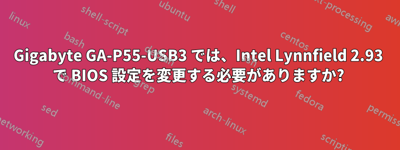 Gigabyte GA-P55-USB3 では、Intel Lynnfield 2.93 で BIOS 設定を変更する必要がありますか?