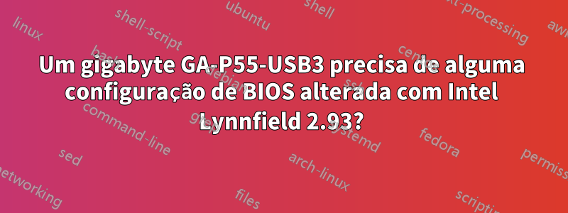 Um gigabyte GA-P55-USB3 precisa de alguma configuração de BIOS alterada com Intel Lynnfield 2.93?