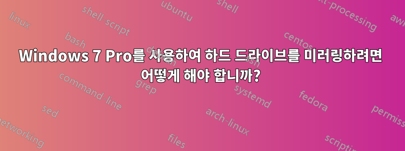 Windows 7 Pro를 사용하여 하드 드라이브를 미러링하려면 어떻게 해야 합니까?