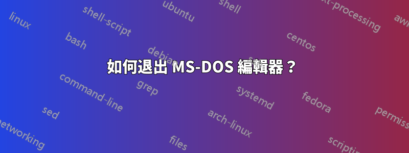 如何退出 MS-DOS 編輯器？