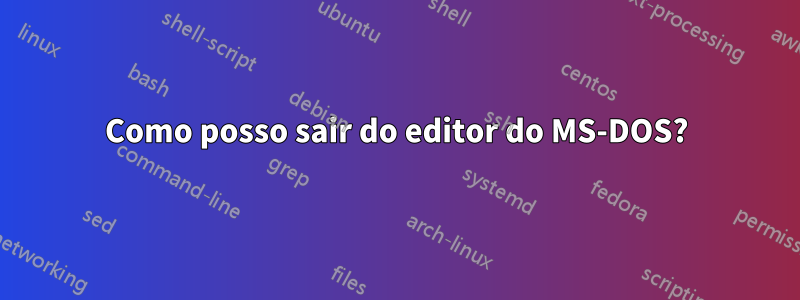 Como posso sair do editor do MS-DOS?