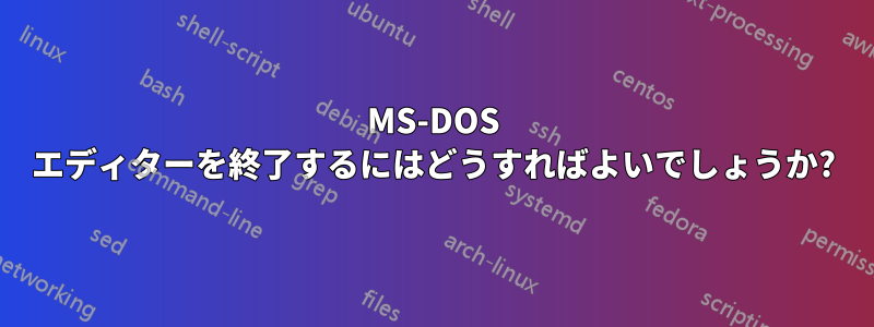 MS-DOS エディターを終了するにはどうすればよいでしょうか?